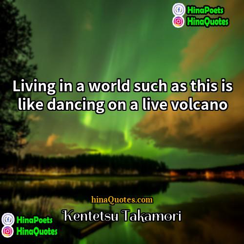 Kentetsu Takamori Quotes | Living in a world such as this